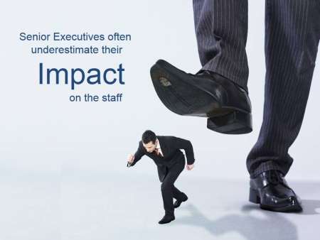 Senior Executives tend to underestimate their impact on the staff