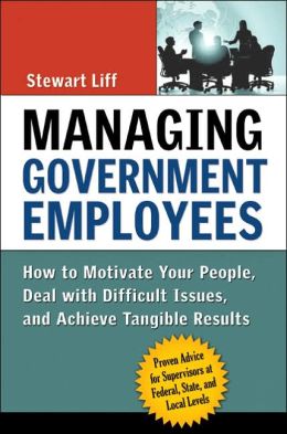 Cover of Managing Government Employees: How to Motivate Your 
People, Deal with Difficult Issues and Achieve Tangible Results